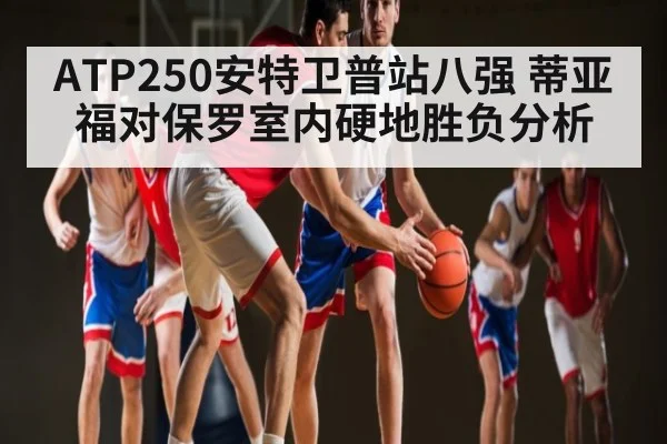 ATP250安特卫普站八强 蒂亚福对保罗室内硬地胜负分析