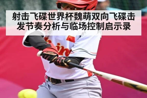 射击飞碟世界杯魏萌双向飞碟击发节奏分析与临场控制启示录